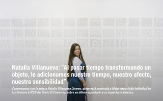 Natalia Villanueva: “Al pasar tiempo transformando un objeto, le adicionamos nuestro tiempo, nuestro afecto, nuestra sensibilidad” Conversamos con la artista Natalia Villanueva Linares, quien está nominada a Mejor exposición individual en los Premios LUCES del Diario El Comercio, sobre su última exposición y su trayectoria artística.